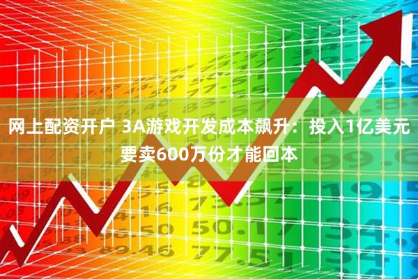 网上配资开户 3A游戏开发成本飙升：投入1亿美元要卖600万份才能回本