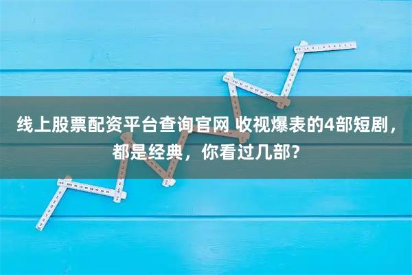 线上股票配资平台查询官网 收视爆表的4部短剧，都是经典，你看过几部？