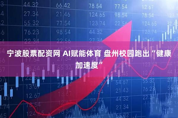 宁波股票配资网 AI赋能体育 盘州校园跑出“健康加速度”