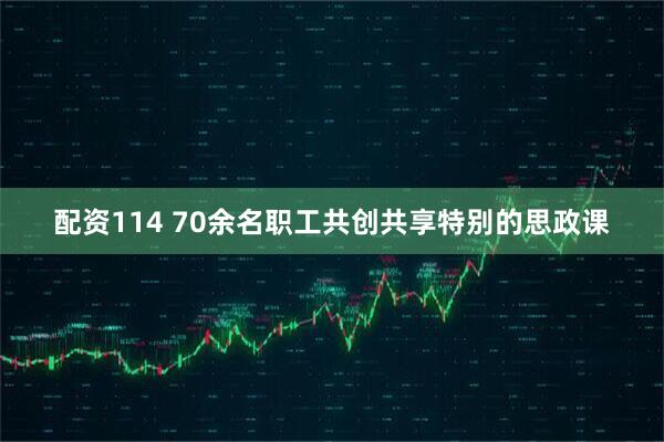 配资114 70余名职工共创共享特别的思政课