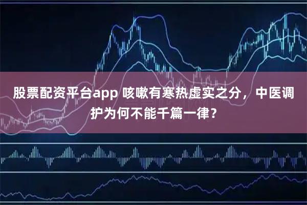 股票配资平台app 咳嗽有寒热虚实之分，中医调护为何不能千篇一律？