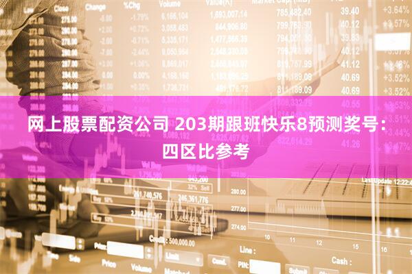 网上股票配资公司 203期跟班快乐8预测奖号：四区比参考