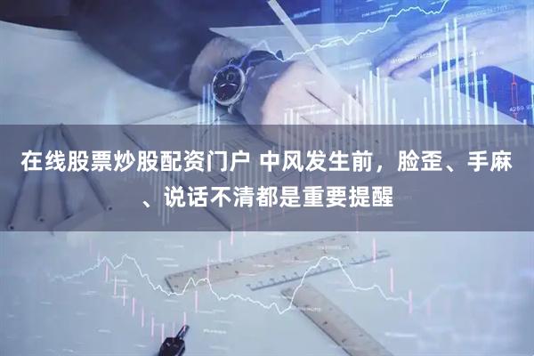 在线股票炒股配资门户 中风发生前，脸歪、手麻、说话不清都是重要提醒