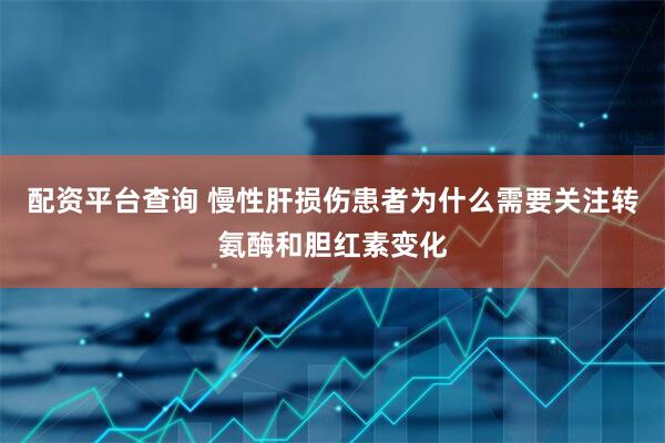 配资平台查询 慢性肝损伤患者为什么需要关注转氨酶和胆红素变化